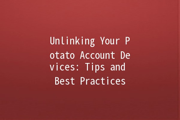 Unlinking Your Potato Account Devices: Tips and Best Practices 🥔🔗