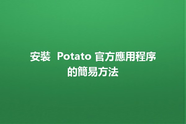 安裝 🎉 Potato 官方應用程序的簡易方法