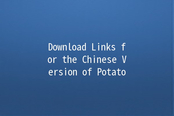 Download Links for the Chinese Version of Potato 🌟🥔