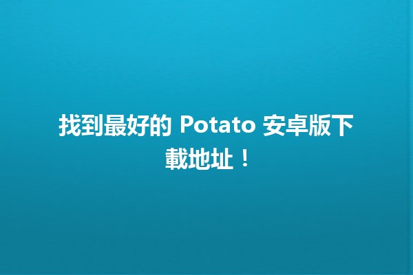 🎮 找到最好的 Potato 安卓版下載地址！📱