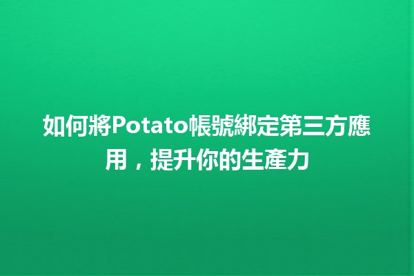 如何將Potato帳號綁定第三方應用，提升你的生產力💪✨