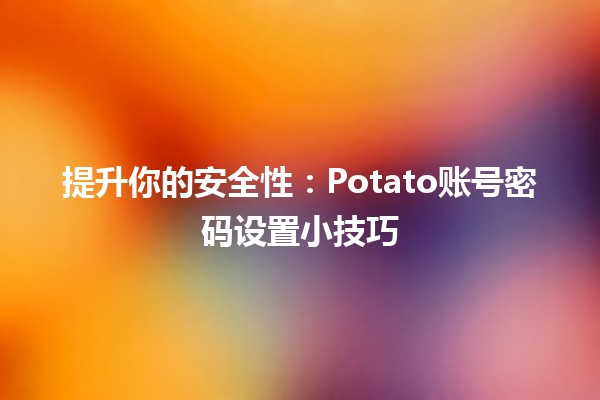 提升你的安全性🔐：Potato账号密码设置小技巧