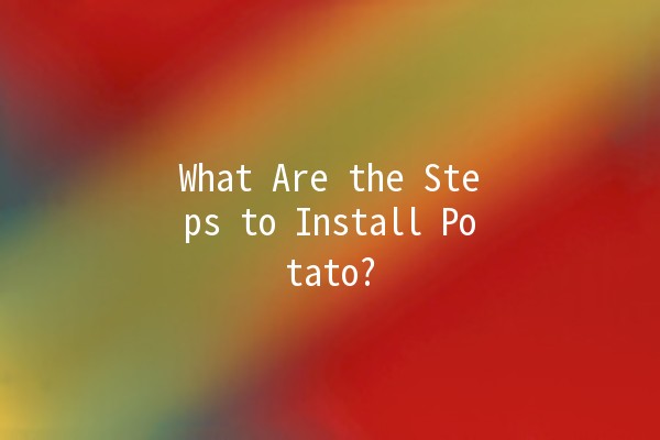 What Are the Steps to Install Potato? 🥔🚀