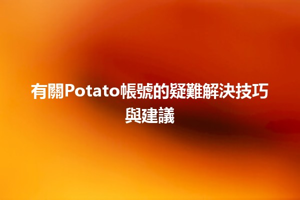 🍟 有關Potato帳號的疑難解決技巧與建議