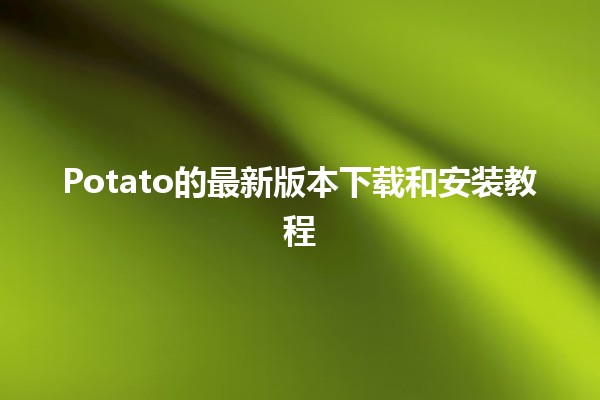 🌟 Potato的最新版本下载和安装教程 🚀