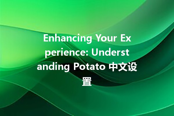 Enhancing Your Experience: Understanding Potato 中文设置 🥔🌐