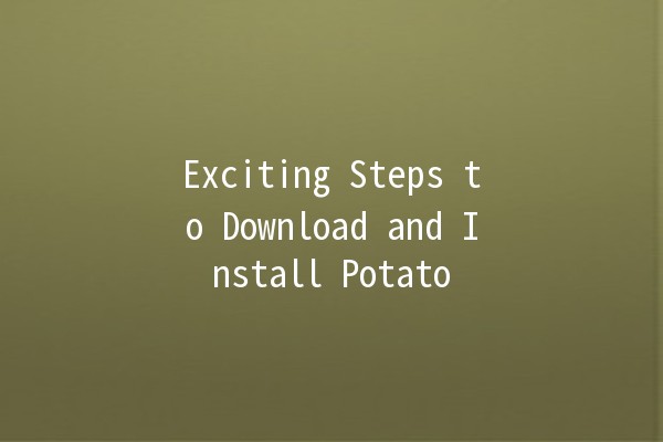 Exciting Steps to Download and Install Potato 🥔🚀