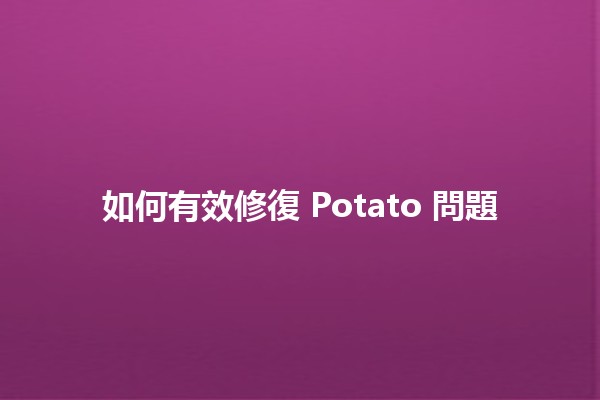 如何有效修復 Potato 問題 🚀🥔