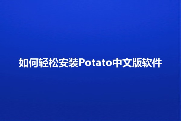 如何轻松安装Potato中文版软件 🥔🖥️