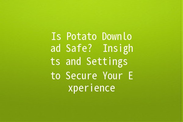 Is Potato Download Safe? ⚠️ Insights and Settings to Secure Your Experience