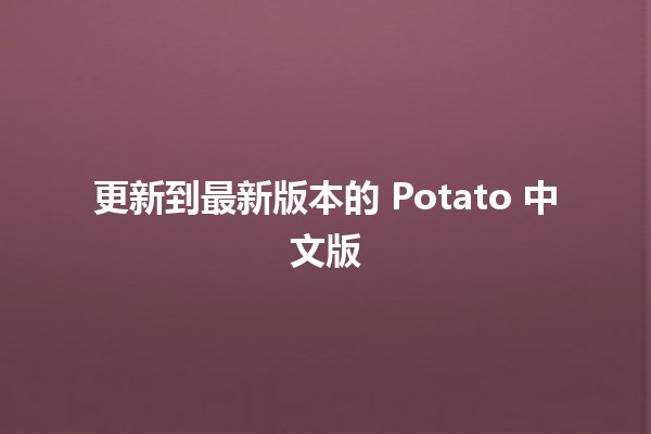 更新到最新版本的 Potato 中文版 🌟🚀