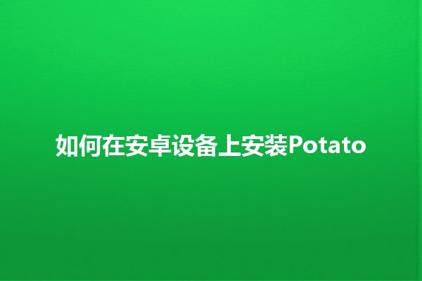 如何在安卓设备上安装Potato 💡📱