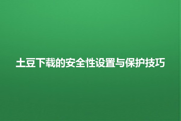 🥔 土豆下载的安全性设置与保护技巧