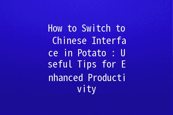 How to Switch to Chinese Interface in Potato 🥔💻: Useful Tips for Enhanced Productivity