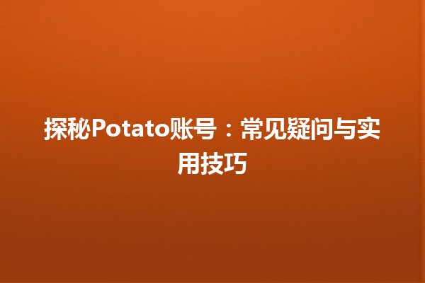 🍟 探秘Potato账号：常见疑问与实用技巧🤔