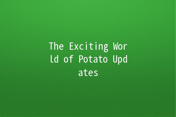 The Exciting World of Potato Updates 🥔✨