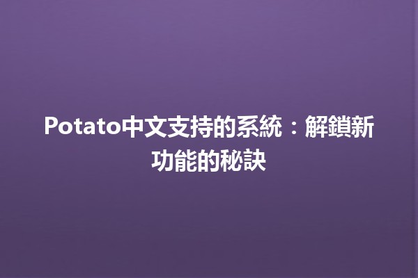 Potato中文支持的系統🚀：解鎖新功能的秘訣