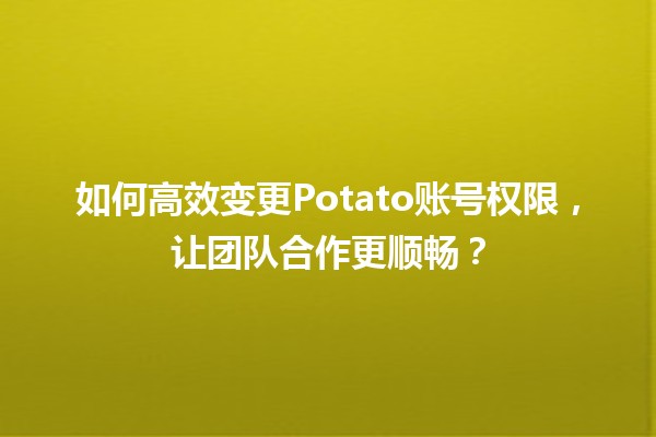 🎮 如何高效变更Potato账号权限，让团队合作更顺畅？