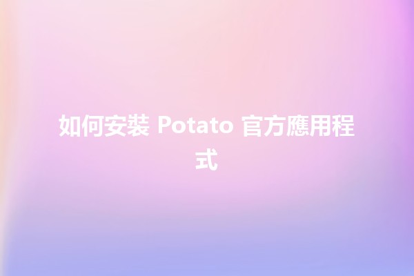 如何安裝 Potato 官方應用程式 📱✨