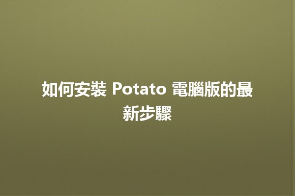 🍟 如何安裝 Potato 電腦版的最新步驟🖥️