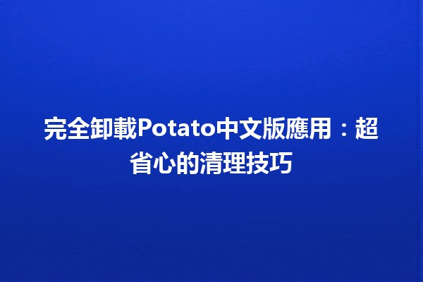 完全卸載Potato中文版應用：超省心的清理技巧✨