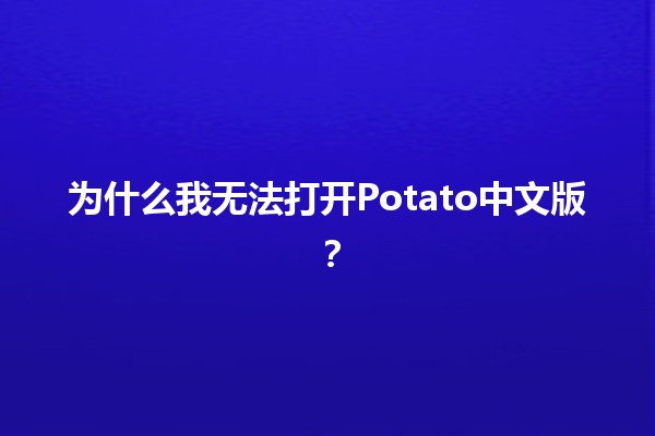 为什么我无法打开Potato中文版？🤔🚫