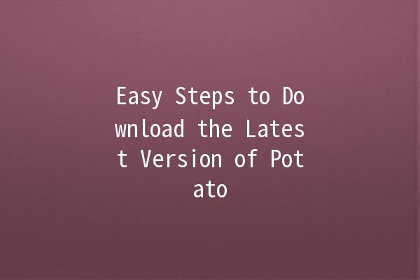 Easy Steps to Download the Latest Version of Potato 🥔💻