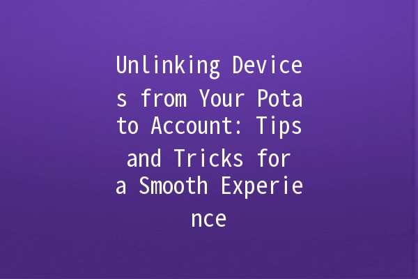 Unlinking Devices from Your Potato Account: Tips and Tricks for a Smooth Experience 🥔🔧