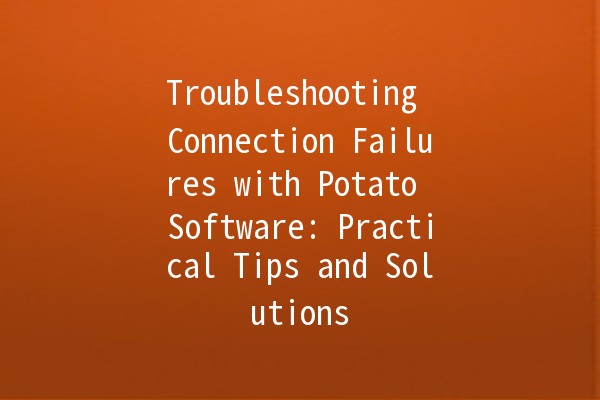 Troubleshooting Connection Failures with Potato Software: Practical Tips and Solutions 🚀🍟