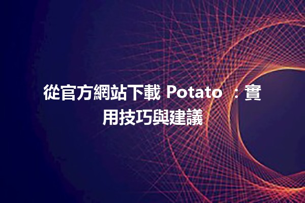 從官方網站下載 Potato 🍟：實用技巧與建議