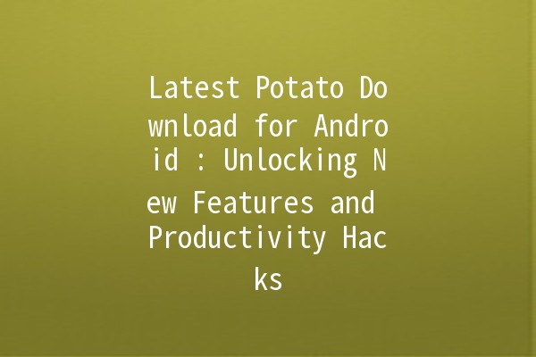 Latest Potato Download for Android 📲🥔: Unlocking New Features and Productivity Hacks