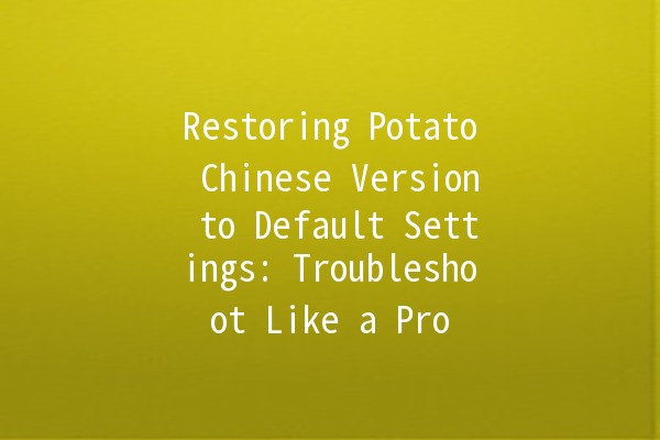 Restoring Potato Chinese Version to Default Settings: Troubleshoot Like a Pro 🥔✨