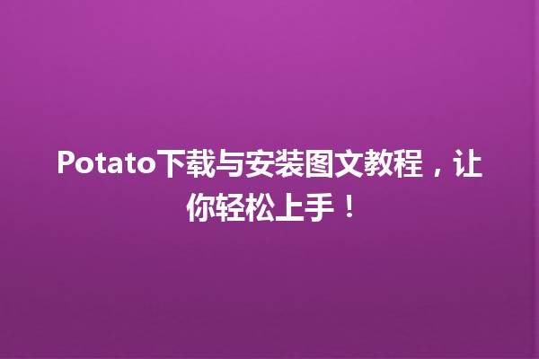 🍟 Potato下载与安装图文教程，让你轻松上手！