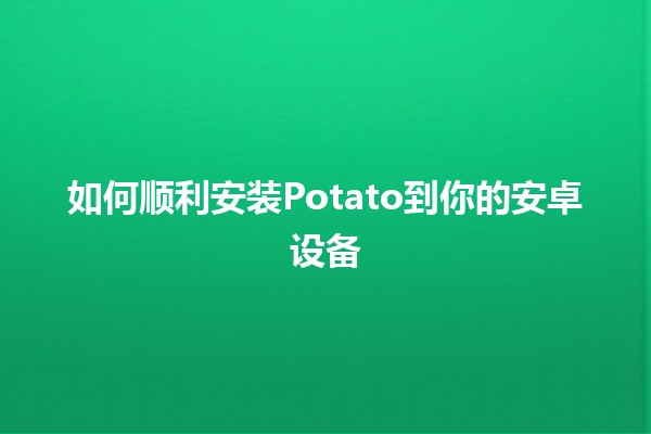 如何顺利安装Potato到你的安卓设备📱