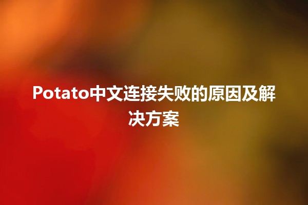 🍟 Potato中文连接失败的原因及解决方案