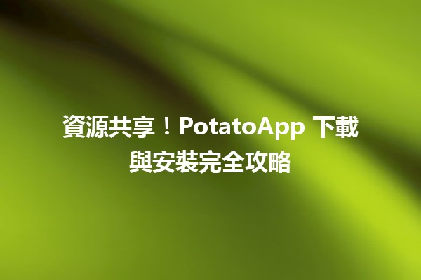 🎉 資源共享！PotatoApp 下載與安裝完全攻略 🚀