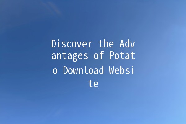 Discover the Advantages of Potato Download Website 🥔✨