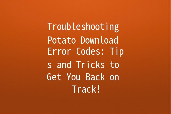 Troubleshooting Potato Download Error Codes: Tips and Tricks to Get You Back on Track! 🚀