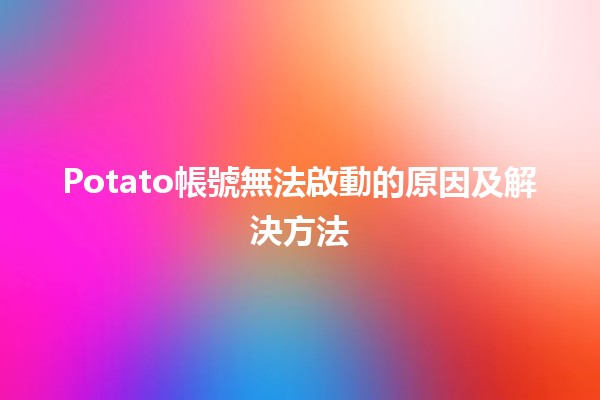 Potato帳號無法啟動的原因及解決方法 🚀🔧