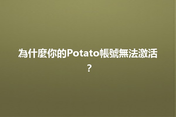 為什麼你的Potato帳號無法激活？🧐✨