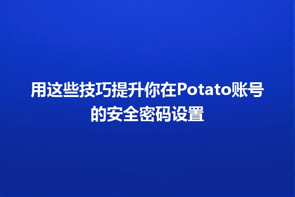 🚀 用这些技巧提升你在Potato账号的安全密码设置🔐