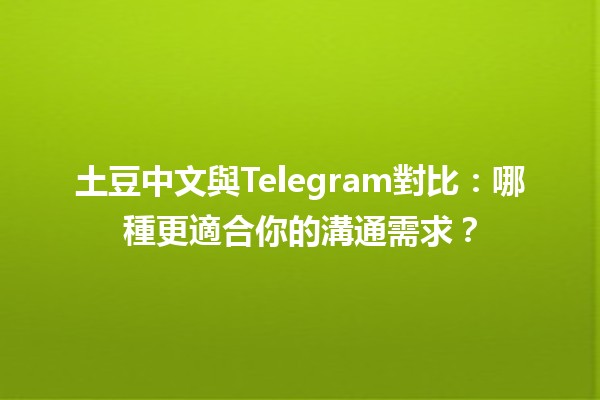 土豆中文與Telegram對比：哪種更適合你的溝通需求？🥔📱