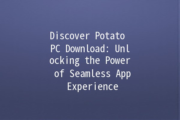 Discover Potato PC Download: Unlocking the Power of Seamless App Experience 🥔💻