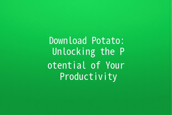 Download Potato: Unlocking the Potential of Your Productivity 🥔✨