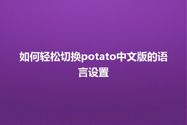 🎉 如何轻松切换potato中文版的语言设置🌟