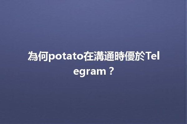 為何potato在溝通時優於Telegram？🥔📱