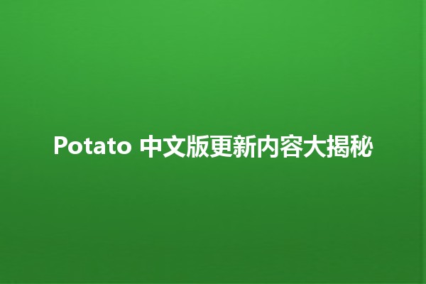 🌟 Potato 中文版更新内容大揭秘 🚀