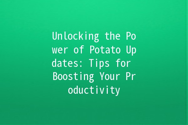 Unlocking the Power of Potato Updates: Tips for Boosting Your Productivity 🥔✨