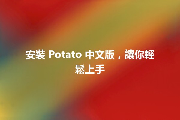 安裝 Potato 中文版，讓你輕鬆上手 🚀🎮