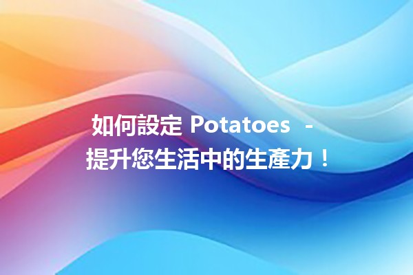 如何設定 Potatoes 🌱 - 提升您生活中的生產力！